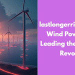 lastlongerrightnow.com Wind Power Giants Leading the Renewable Revolution