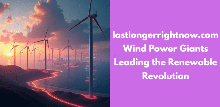 lastlongerrightnow.com Wind Power Giants Leading the Renewable Revolution